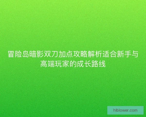 冒险岛暗影双刀加点攻略解析适合新手与高端玩家的成长路线