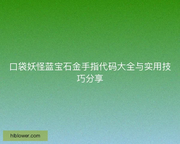 口袋妖怪蓝宝石金手指代码大全与实用技巧分享