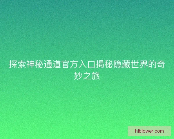 探索神秘通道官方入口揭秘隐藏世界的奇妙之旅