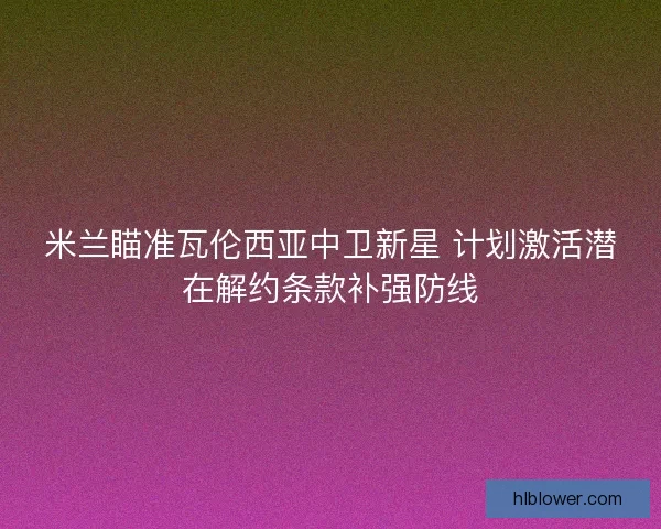米兰瞄准瓦伦西亚中卫新星 计划激活潜在解约条款补强防线