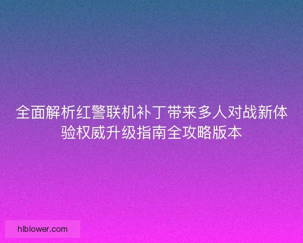全面解析红警联机补丁带来多人对战新体验权威升级指南全攻略版本