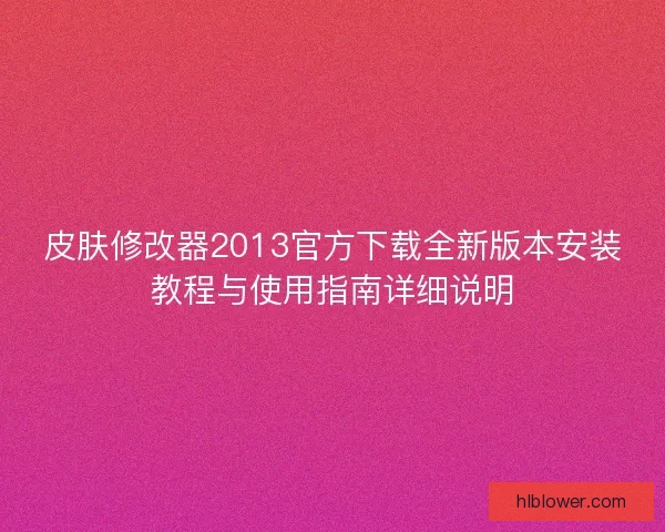 皮肤修改器2013官方下载全新版本安装教程与使用指南详细说明